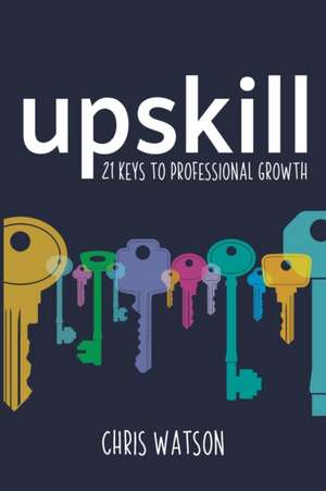 Upskill: 21 keys to professional growth de Chris Watson