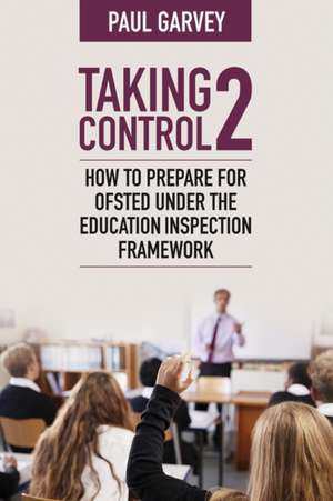 Taking Control 2: How to prepare for Ofsted under the education inspection framework de Garvey Paul Garvey