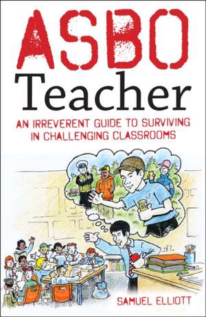 ASBO Teacher: An irreverent guide to surviving in challenging classrooms de Samuel Elliott