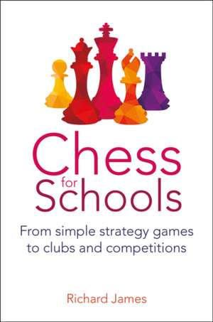 Chess for Schools: From simple strategy games to clubs and competitions de Richard James