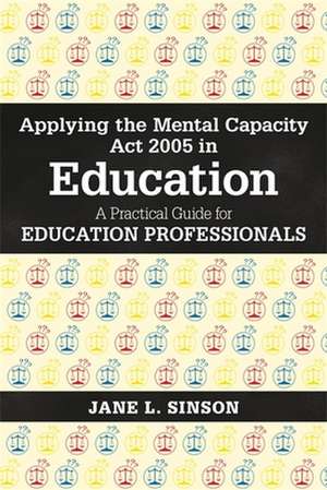 Applying the Mental Capacity ACT 2005 in Education: A Practical Guide for Education Professionals de Jane L. Sinson