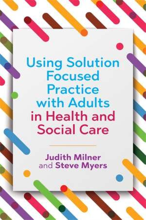 Using Solution Focused Practice with Adults in Health and Social Care de Judith Milner