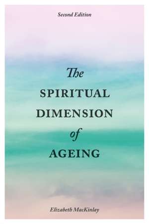 The Spiritual Dimension of Ageing, Second Edition de Elizabeth Mackinlay