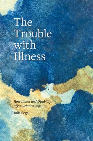 The Trouble with Illness de Julia Segal