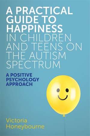 A Practical Guide to Happiness in Children and Teens on the Autism Spectrum de Victoria Honeybourne