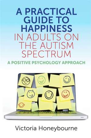 A Practical Guide to Happiness in Adults on the Autism Spectrum de Victoria Honeybourne