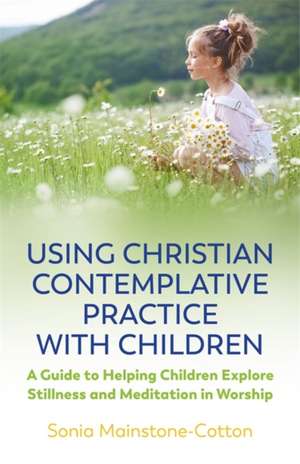 Using Christian Contemplative Practice with Children de Sonia Mainstone-Cotton