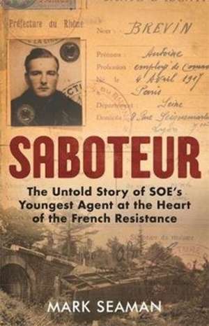 Saboteur: The Untold Story of Soe's Youngest Agent at the Heart of the French Resistance de Mark Seaman