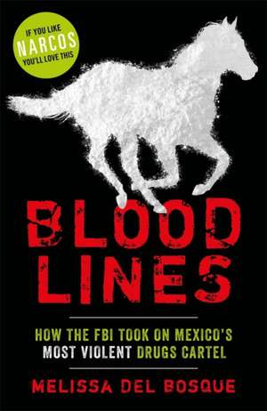 Bloodlines - How the FBI took on Mexico's most violent drugs cartel de Melissa Del Bosque