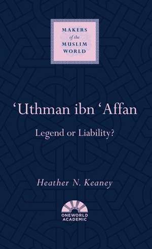 'Uthman Ibn 'Affan: Legend or Liability? de Heather N. Keaney