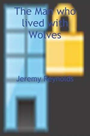 The Man Who Lived with Wolves de Jeremy Reynolds