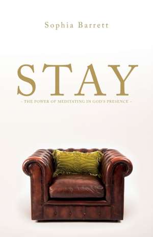 STAY - The Power of Meditating in God's Presence de Sophia Barrett