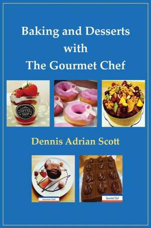 Baking and Desserts with The Gourmet Chef de Dennis Adrian Scott