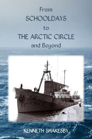 From Schooldays to the Arctic Circle and Beyond de Kenneth Shakesby