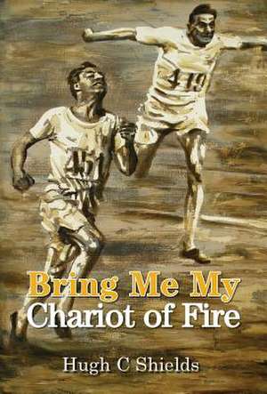 Bring Me My Chariot of Fire: The amazing true story behind the Oscar-winning film 'Chariots of Fire' de Hugh C. Shields