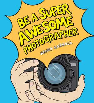 Be a Super Awesome Photographer de Henry Carroll