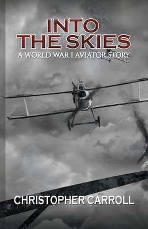 Into the Skies: A World War I Aviator Story de Christopher Carroll