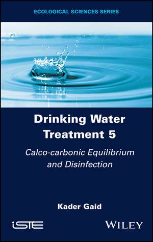 Drinking Water Treatment Volume 5 – Calco–carbonic Equilibrium and Disinfection de Gaid