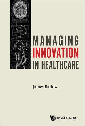 Managing Innovation in Healthcare de James Barlow