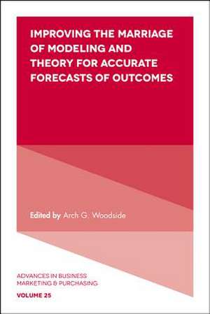 Improving the Marriage of Modeling and Theory for Accurate Forecasts of Outcomes de Arch G. Woodside