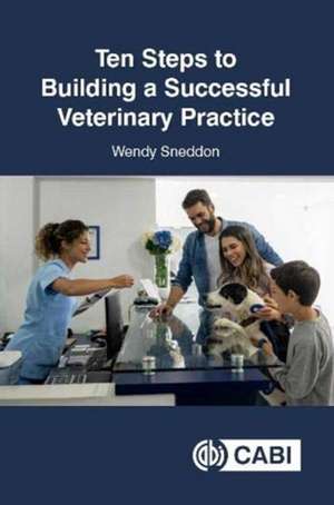 Ten Steps to Building a Successful Veterinary Practice de Wendy Sneddon