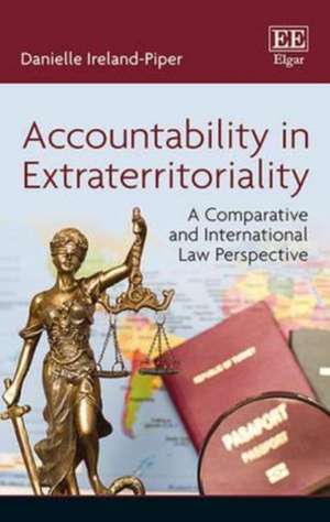 Accountability in Extraterritoriality – A Comparative and International Law Perspective de Danielle Ireland–piper