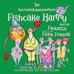 The Incredostupendoflexo Fishcake Harry and his Fantastic [not at all] Fishy Friends de Sue Smith