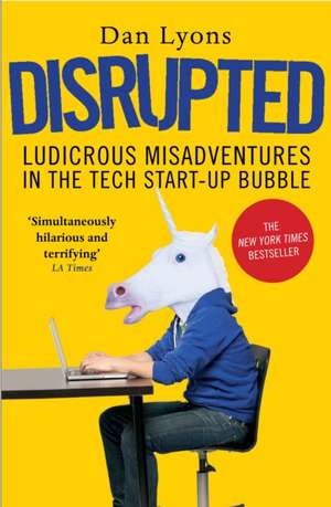 Disrupted: Ludicrous Misadventures in the Tech Start-up Bubble de Dan Lyons