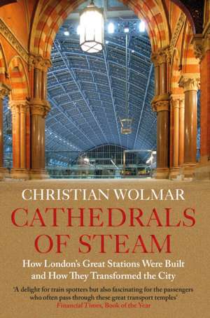 Cathedrals of Steam: How London's Great Stations Were Built - And How They Transformed the City de Christian Wolmar