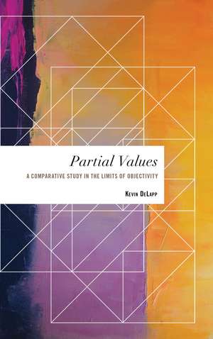Partial Values: A Comparative Study in the Limits of Objectivity de Kevin DeLapp