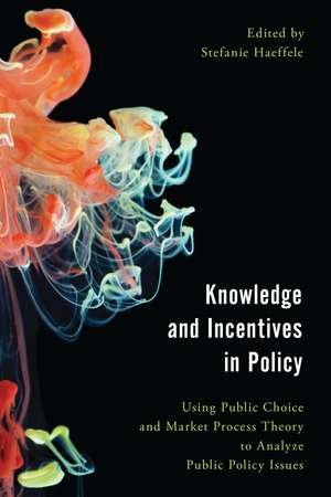 Knowledge and Incentives in Policy: Using Public Choice and Market Process Theory to Analyze Public Policy Issues de Stefanie Haeffele