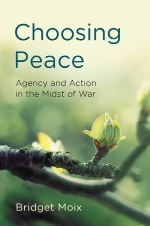 Choosing Peace: Agency and Action in the Midst of War de Bridget Moix
