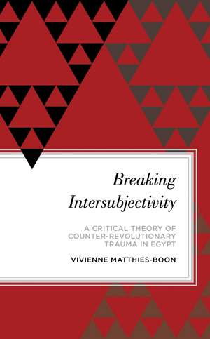 Breaking Intersubjectivity: A Critical Theory of Counter-Revolutionary Trauma in Egypt de Vivienne Matthies-Boon