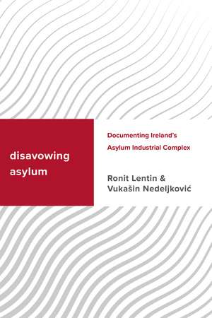 Disavowing Asylum: Documenting Ireland’s Asylum Industrial Complex de Ronit Lentin