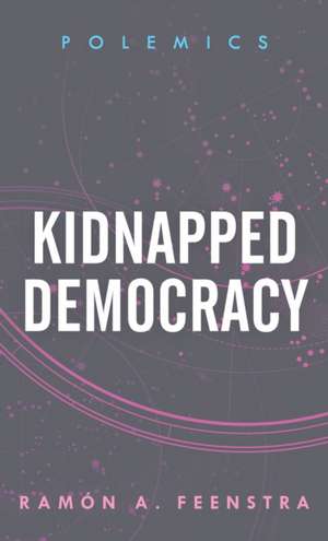 Kidnapped Democracy de Ramon A.Lecturer in the Department of Philosophy and Sociology Feenstra