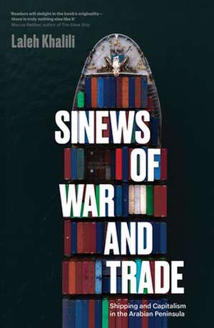 Sinews of War and Trade: Shipping and Capitalism in the Arabian Peninsula de Laleh Khalili