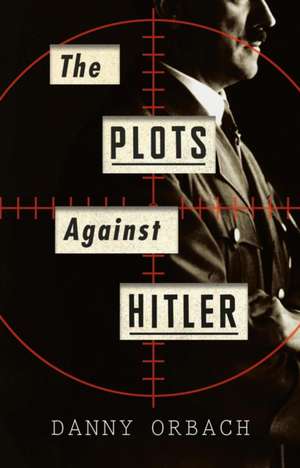 The Plots Against Hitler de Danny Orbach