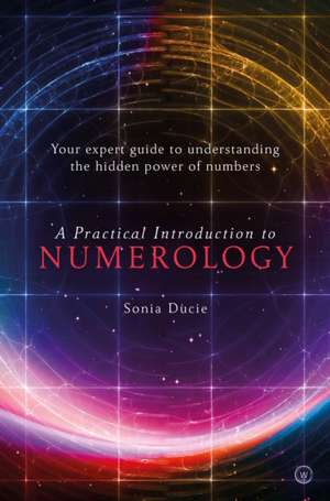 A Practical Introduction to Numerology: Your Expert Guide to Understanding the Hidden Power of Numbers de Sonia Ducie