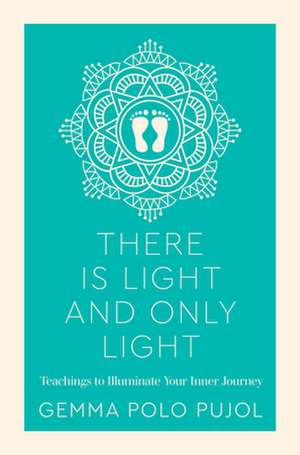 There Is Light and Only Light: Teachings to Illuminate Your Inner Journey de Gemma Polo Pujol