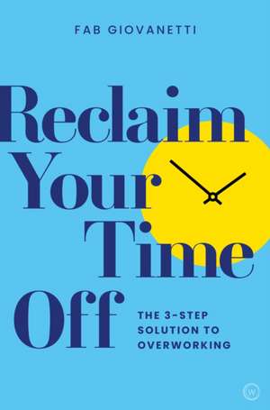 Reclaim Your Time Off: The 3-Step Solution to Overworking de Fab Giovanetti