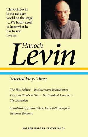 Hanoch Levin: Selected Plays Three: The Thin Soldier; Bachelors and Bachelorettes; Everyone Wants to Live; The Constant Mourner; The Lamenters de Hanoch Levin