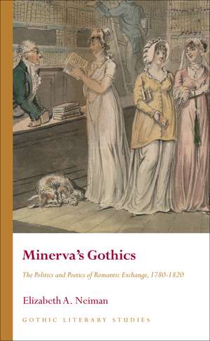 Minerva's Gothics: The Politics and Poetics of Romantic Exchange, 1780-1820 de Elizabeth A. Neiman