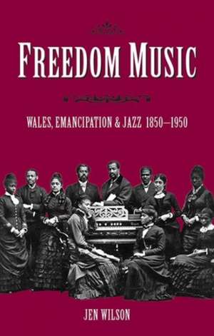 Freedom Music: Wales, Emancipation and Jazz 1850–1950 de Jen Wilson