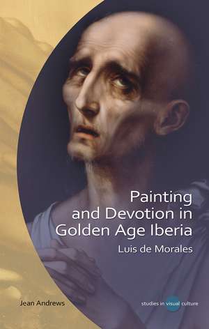 Painting and Devotion in Golden Age Iberia: Luis de Morales de Jean F. Andrews