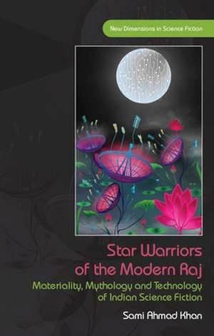 Star Warriors of the Modern Raj: Materiality, Mythology and Technology of Indian Science Fiction de Sami Ahmad Khan