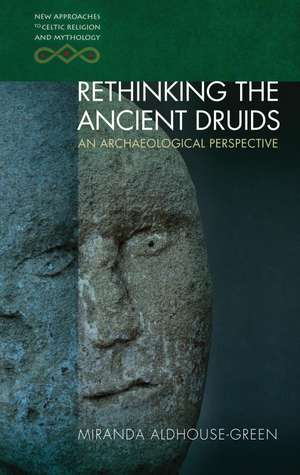 Rethinking The Ancient Druids: An Archaeological Perspective de Miranda Aldhouse-Green