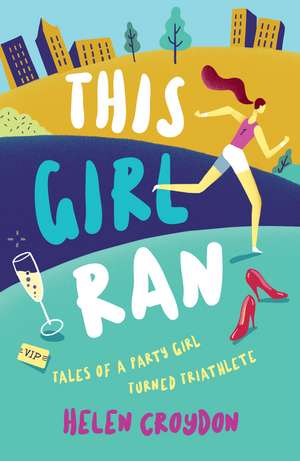 This Girl Ran: Tales of a Party Girl Turned Triathlete de Helen Croydon