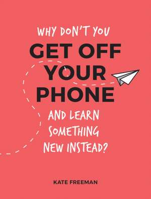 Why Don't You Get Off Your Phone and Learn Something New Instead? de Kate Freeman