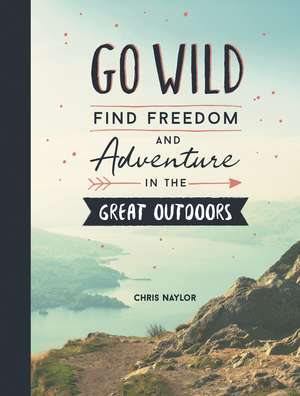 Go Wild: Find Freedom and Adventure in the Great Outdoors de Chris Naylor