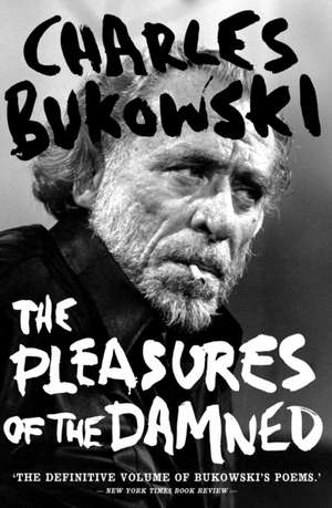 The Pleasures of the Damned: Selected Poems 1951-1993 de Charles Bukowski